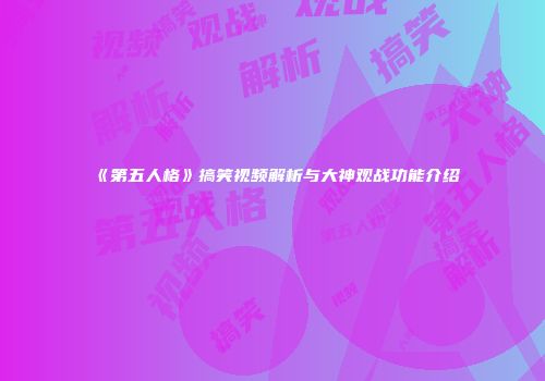 《第五人格》搞笑视频解析与大神观战功能介绍