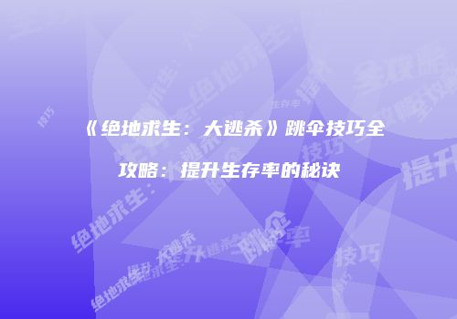 《绝地求生：大逃杀》跳伞技巧全攻略：提升生存率的秘诀