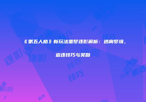 《第五人格》新玩法噩梦逐影解析：逃离梦境，追逐技巧与奖励