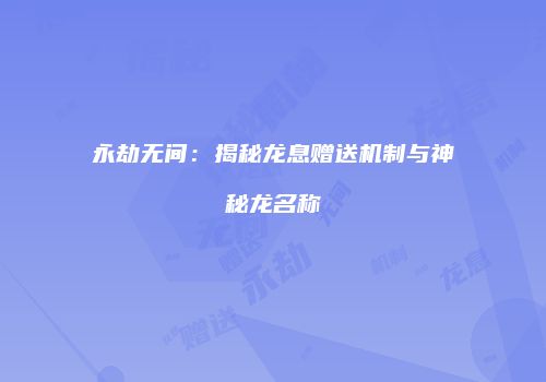 永劫无间：揭秘龙息赠送机制与神秘龙名称