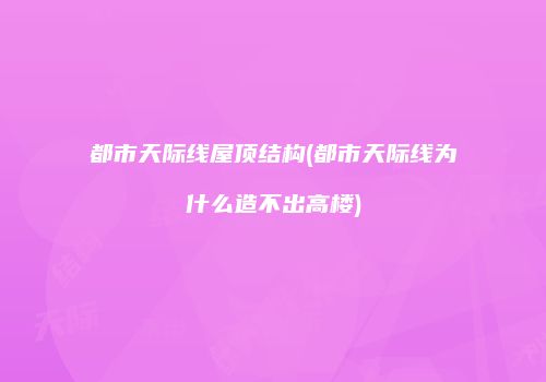 都市天际线屋顶结构(都市天际线为什么造不出高楼)