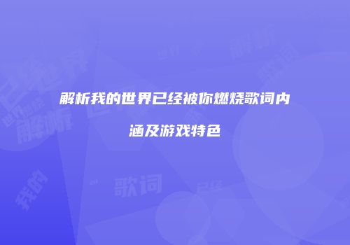 解析我的世界已经被你燃烧歌词内涵及游戏特色