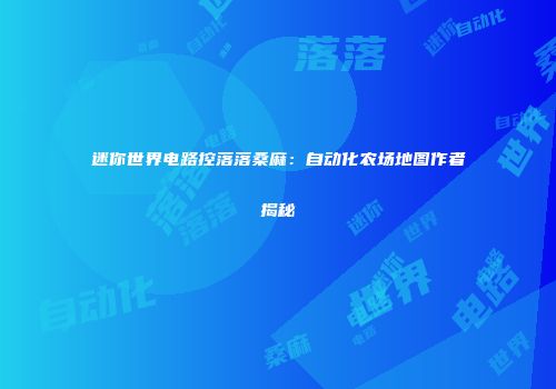 迷你世界电路控落落桑麻：自动化农场地图作者揭秘
