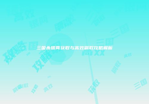 三国杀银两获取与高效刷取攻略解析
