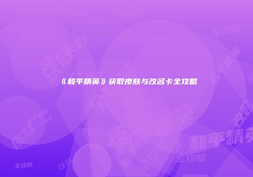 《和平精英》获取皮肤与改名卡全攻略