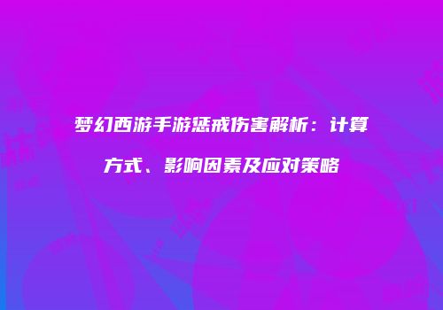 梦幻西游手游惩戒伤害解析：计算方式、影响因素及应对策略
