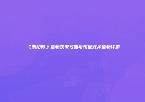 《阴阳师》信物获取攻略与现世式神信物详解