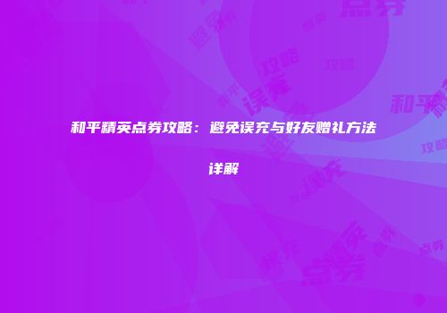 和平精英点券攻略：避免误充与好友赠礼方法详解