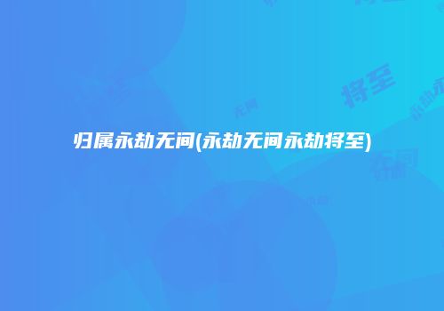 归属永劫无间(永劫无间永劫将至)