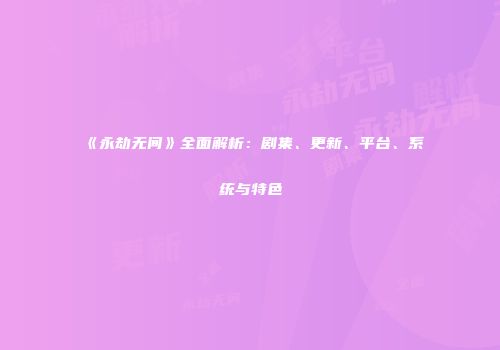 《永劫无间》全面解析：剧集、更新、平台、系统与特色