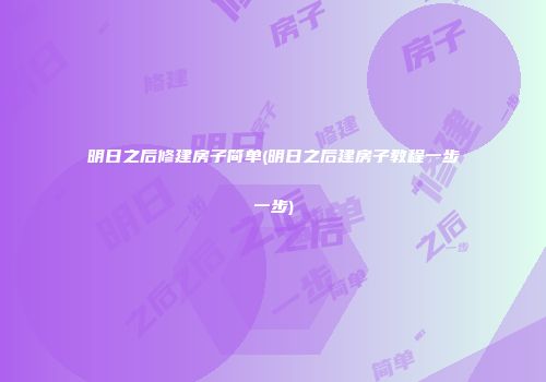 明日之后修建房子简单(明日之后建房子教程一步一步)
