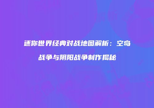 迷你世界经典对战地图解析：空岛战争与阴阳战争制作揭秘