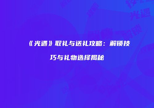 《光遇》取礼与送礼攻略：解锁技巧与礼物选择揭秘