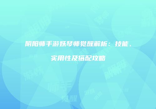 阴阳师手游妖琴师觉醒解析：技能、实用性及搭配攻略