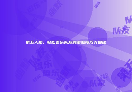 第五人格：轻松逗乐队友的幽默技巧大揭秘