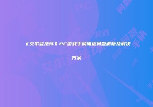 《艾尔登法环》PC游戏手柄漂移问题解析及解决方案