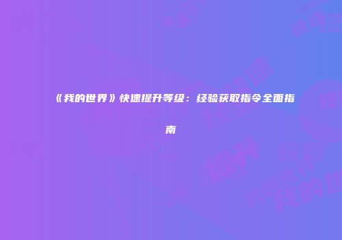 《我的世界》快速提升等级：经验获取指令全面指南