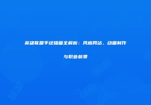 英雄联盟手绘插画全解析：风格网站、动画制作与职业前景