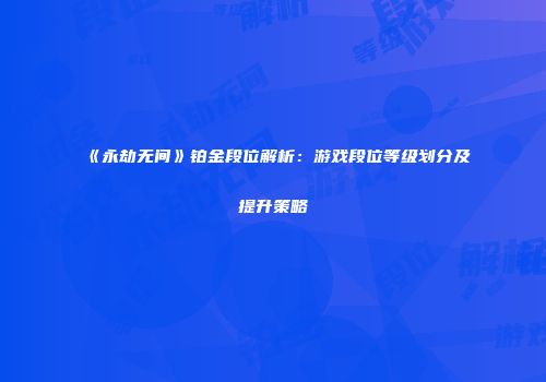 《永劫无间》铂金段位解析：游戏段位等级划分及提升策略