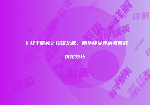 《和平精英》段位系统、勋章称号详解与游戏优化技巧