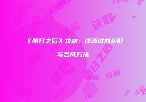 《明日之后》攻略：详解试剂获取与合成方法
