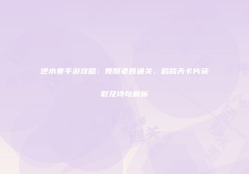 逆水寒手游攻略：舞阳老四通关、鹧鸪天卡片获取及诗句解析