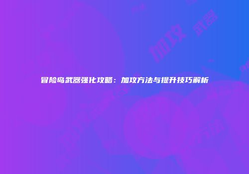 冒险岛武器强化攻略：加攻方法与提升技巧解析