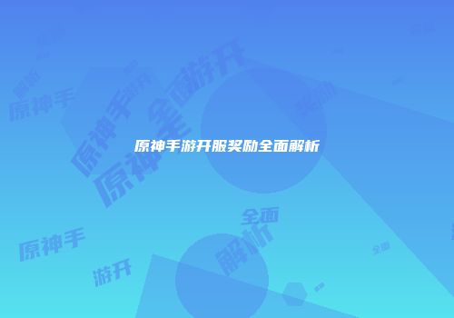 原神手游开服奖励全面解析