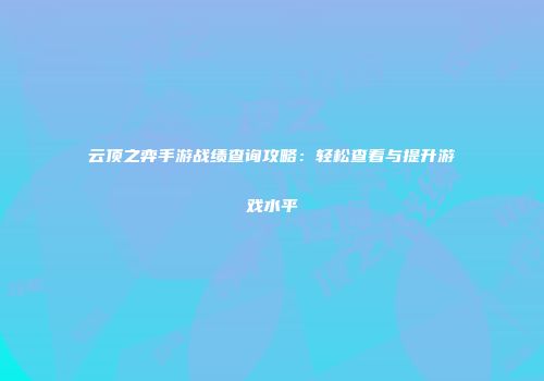 云顶之弈手游战绩查询攻略：轻松查看与提升游戏水平