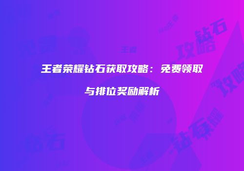 王者荣耀钻石获取攻略：免费领取与排位奖励解析