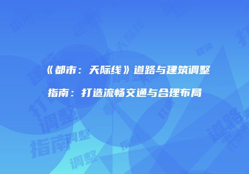 《都市：天际线》道路与建筑调整指南：打造流畅交通与合理布局