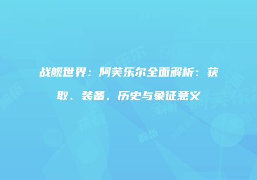 战舰世界：阿芙乐尔全面解析：获取、装备、历史与象征意义
