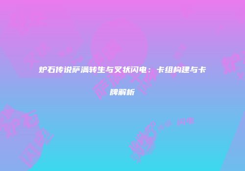 炉石传说萨满转生与叉状闪电：卡组构建与卡牌解析
