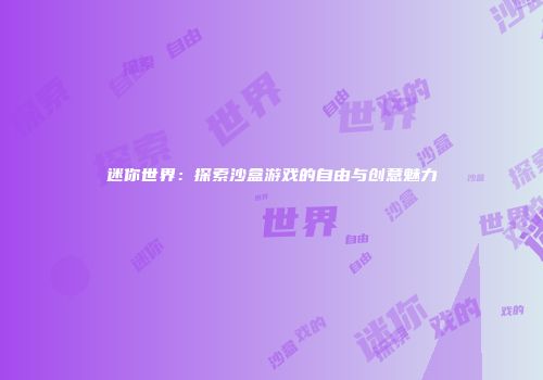 迷你世界：探索沙盒游戏的自由与创意魅力
