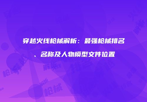 穿越火线枪械解析：最强枪械排名、名称及人物模型文件位置