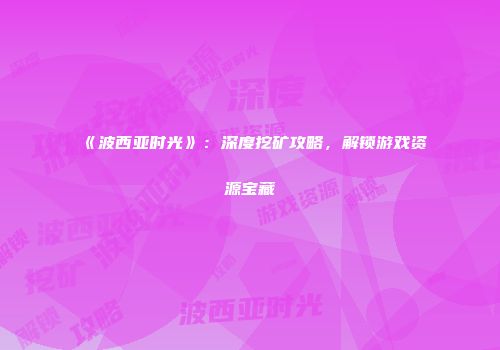 《波西亚时光》：深度挖矿攻略，解锁游戏资源宝藏