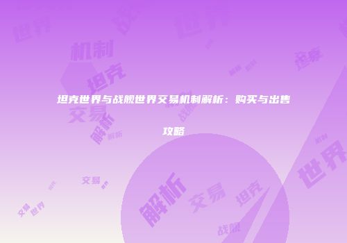 坦克世界与战舰世界交易机制解析：购买与出售攻略
