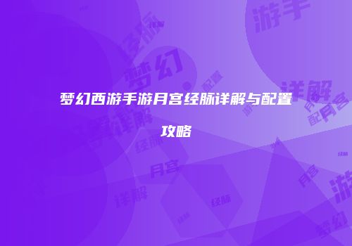 梦幻西游手游月宫经脉详解与配置攻略