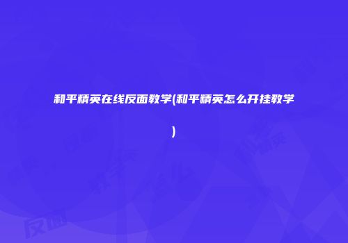 和平精英在线反面教学(和平精英怎么开挂教学)