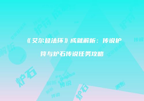 《艾尔登法环》成就解析：传说护符与炉石传说任务攻略