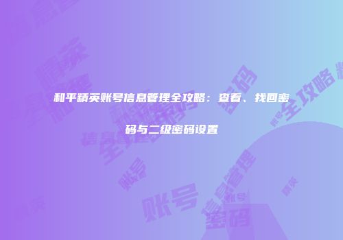 和平精英账号信息管理全攻略：查看、找回密码与二级密码设置