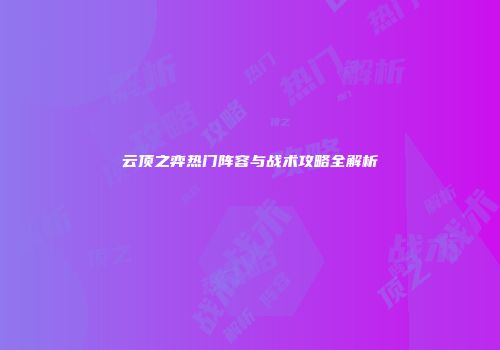 云顶之弈热门阵容与战术攻略全解析