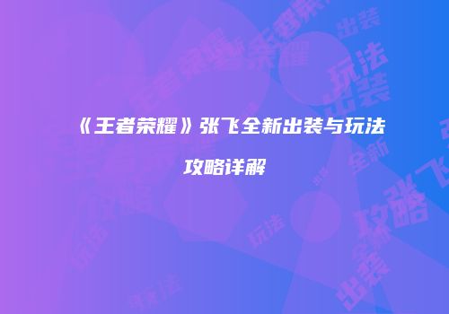《王者荣耀》张飞全新出装与玩法攻略详解