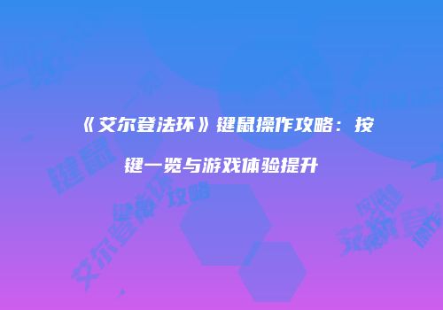 《艾尔登法环》键鼠操作攻略：按键一览与游戏体验提升