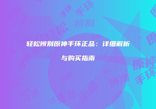 轻松辨别原神手环正品：详细解析与购买指南