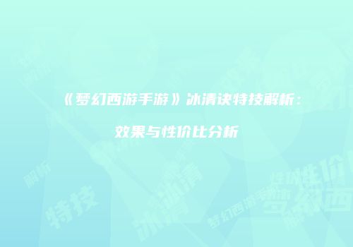 《梦幻西游手游》冰清诀特技解析：效果与性价比分析