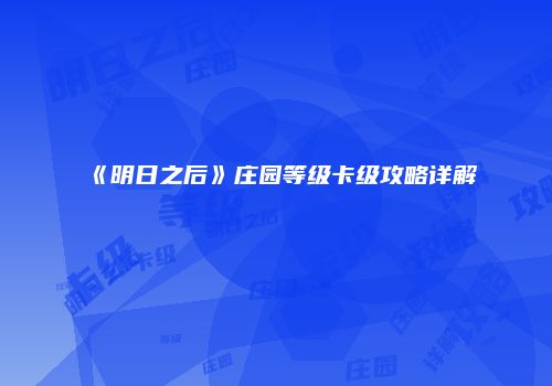 《明日之后》庄园等级卡级攻略详解