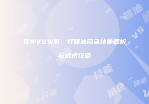 死神VS火影：打酱油角色技能解析与战术攻略