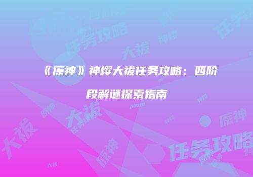 《原神》神樱大祓任务攻略：四阶段解谜探索指南