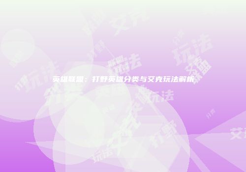 英雄联盟：打野英雄分类与艾克玩法解析